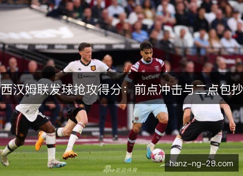 西汉姆联发球抢攻得分：前点冲击与二点包抄